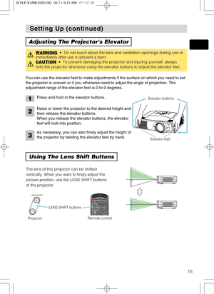 Page 15I
N
T
E
RI
NP
UTM1-DRGBBN
G
S-V
IDEOSTAN
DBY
/O
NT
EMPVID
EOC
O
MPO
N
E
N
TL
AMPK
EY
STO
N
ES
EARCHR
ES
E
TM
E
NUFOCUSLE
NS
 S
HIF
TZ
O
OM
15
Setting Up (continued) Setting Up (continued)
Adjusting The Projectors Elevator
Using The Lens Shift Buttons
You can use the elevator feet to make adjustments if the surface on which you need to set
the projector is uneven or if you otherwise need to adjust the angle of projection. The
adjustment range of the elevator feet is 0 to 9 degrees.
WARNING•  Do not touch...