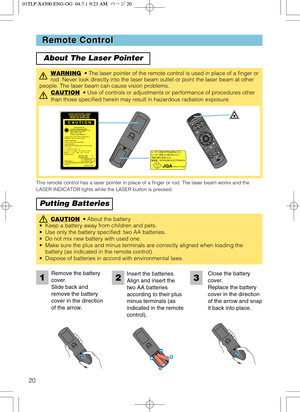 Page 2020
Remote Control Remote Control
About The Laser Pointer
Putting Batteries
WARNING• The laser pointer of the remote control is used in place of a finger or
rod. Never look directly into the laser beam outlet or point the laser beam at other
people. The laser beam can cause vision problems.
CAUTION
•Use of controls or adjustments or performance of procedures other
than those specified herein may result in hazardous radiation exposure.
STANDBY/ONVI
DEOLAS
ER 
IND
ICATO
R
ESC MENUPO
SITIO
NRESET AUTO
KEY
S...