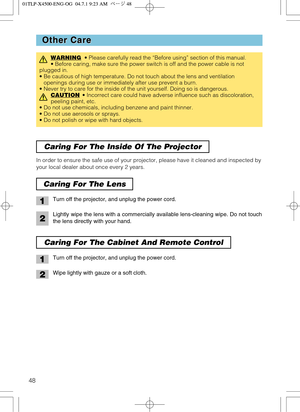 Page 4848
Other Care Other Care
WARNING• Please carefully read the “Before using” section of this manual.
• Before caring, make sure the power switch is off and the power cable is not
plugged in.
• Be cautious of high temperature. Do not touch about the lens and ventilation
openings during use or immediately after use prevent a burn. 
• Never try to care for the inside of the unit yourself. Doing so is dangerous.
CAUTION
• Incorrect care could have adverse influence such as discoloration,
peeling paint, etc. 
•...