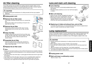 Page 2957
56
Maintenance
The air filter prevents dust and debris from getting inside the projector. Never run the
projector with the filter removed. It is recommended that the air filter is cleaned regularly.
(A recommended measure is about once for every 50 hours of use.)
CAUTION
• Request cleaning and maintenance of a ceiling-mounted unit from your projector
dealership.1
Unplug power cord.
2
Remove the air filter cover.Of the upper connection terminal cover is on, remove that
first.
Remove the air filter...