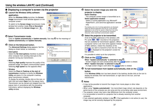 Page 1937
Operations
36
4
Select the screen image you wish the
projector to display.Select Desktop
The computer screen image is transmitted as-is.
Select application window
Select a running application (e.g. Microsoft
®
PowerPoint
®), and send that application’s window
only.
The desktop and a list of running applications are displayed.
Select the desired application from this list. (If the desired
application is not on the list, launch it. Note that if too many
applications are running, it will consume the...
