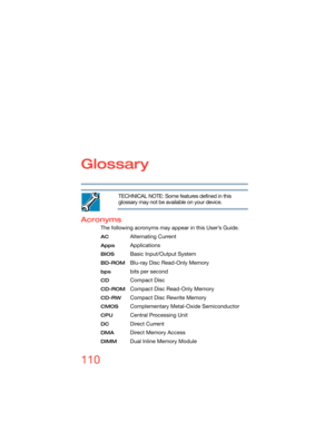 Page 110110
Glossary
TECHNICAL NOTE: Some features defined in this 
glossary may not be available on your device.
Acronyms
The following acronyms may appear in this User’s Guide.
AC Alternating Current
AppsApplications
BIOS Basic Input/Output System
BD-ROMBlu-ray Disc Read-Only Memory
bps bits per second
CDCompact Disc
CD-ROMCompact Disc Read-Only Memory
CD-RW Compact Disc Rewrite Memory
CMOS Complementary Metal-Oxide Semiconductor
CPU Central Processing Unit
DC Direct Current
DMA Direct Memory Access
DIMM Dual...