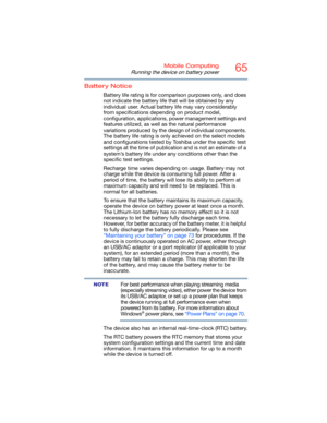 Page 6565Mobile Computing
Running the device on battery power
Battery Notice
Battery life rating is for comparison purposes only, and does 
not indicate the battery life that will be obtained by any 
individual user. Actual battery life may vary considerably 
from specifications depending on product model, 
configuration, applications, power management settings and 
features utilized, as well as the natural performance 
variations produced by the design of individual components. 
The battery life rating is only...