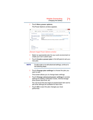 Page 7171Mobile Computing
Charging the battery
2Touch More power options.
The Power Options window appears.
   (Sample Image) Power Options window
3Select an appropriate plan for your work environment or 
create your own custom plan.
4Touch 
Create a power plan in the left pane to set up a 
new plan.
To edit a plan or to edit advanced settings, continue to 
the following steps.
5Touch 
Change plan settings to choose the plan you 
want to edit.
This screen allows you to change basic settings.
6Touch 
Change...