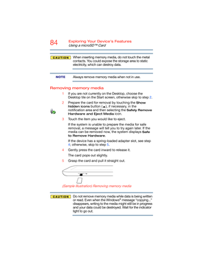 Page 8484Exploring Your Device’s Features
Using a microSD™ Card
When inserting memory media, do not touch the metal 
contacts. You could expose the storage area to static 
electricity, which can destroy data.
Always remove memory media when not in use.
Removing memory media
1If you are not currently on the Desktop, choose the 
Desktop tile on the Start screen, otherwise skip to step 2.
2Prepare the card for removal by touching the 
Show 
hidden icons
 button ( ), if necessary, in the 
notification area and then...