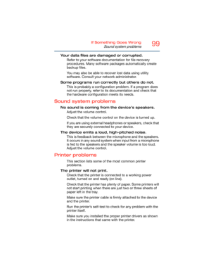 Page 9999If Something Goes Wrong
Sound system problems
Your data files are damaged or corrupted.
Refer to your software documentation for file recovery 
procedures. Many software packages automatically create 
backup files.
You may also be able to recover lost data using utility 
software. Consult your network administrator.
Some programs run correctly but others do not.
This is probably a configuration problem. If a program does 
not run properly, refer to its documentation and check that 
the hardware...