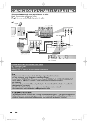 Page 1818 EN18 EN
CONNECTION TO A CABLE / SATELLITE BOX
1)  Disconnect the power cords of the devices from the AC outlet.
2)  Make the connection as illustrated below.
3)  Plug in the power cords of the devices to the AC outlet.
Note
•  Required cables and connecting methods differ depending on the cable/satellite box.
For more information, please contact your cable/satellite provider.
•  Instead of using VIDEO OUT jack of this unit, you can also use S-VIDEO OUT jack, COMPONENT VIDEO OUTPUT 
jack, or HDMI OUT...