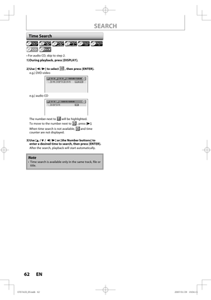 Page 6262 EN62 EN
• For audio CD, skip to step 2.
1) During playback, press [DISPLAY].
2) Use  [{ / B] to select 
 , then press [ENTER].
e.g.) DVD-video
1/   5 1/   5 0:01:00 / 1:23:45DVDVideo
e.g.) audio CD
1/   5CD0:00:15 / 0:05:00
The number next to  will be highlighted.
To move to the number next to 
 , press [B].
When time search is not available, 
 and time 
counter are not displayed.
3) Use  [K / L / { / B] or [the Number buttons] to 
enter a desired time to search, then press [ENTER].
After the search,...