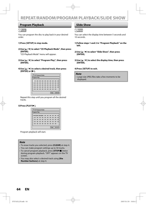 Page 6464 EN64 EN
Program Playback
Note
•  To erase tracks you selected, press [CLEAR] at step 4.
•  You can make program settings up to 50 tracks.
•  To cancel program playback, press [STOP C] twice 
during program playback. “OFF” appears on the TV 
screen.
•  You may also select a desired track using [the 
Number buttons] at step 4.
REPEAT/RANDOM/PROGRAM PLAYBACK/SLIDE SHOW
You can program the disc to play back in your desired 
order.
1) Press [SETUP] in stop mode.
2) Use  [K / L] to select “CD Playback...