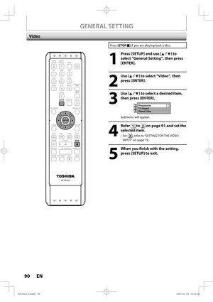 Page 9090 EN90 EN
SE-R0265
OPEN/
CLOSEINPUT
SELECTHDMI
.@/: ABC
GHI
PQRS TUV
SPACE
SETUP DISPLAY AUDIO
TOP MENU
CLEAR RETURNMENU/LIST WXYZ JKL MNODEF
ENTER
SKIP REV
PLAY
REC MODE ZOOMREC REPEATPA U S E
TIME SLIP
1.3x / 0.8x PLAYINSTANT SKIP
STOP FWD SKIPTIMER
PROG.
SATELLITE
LINK
ENTER
STOP
SETUP
Press [STOP C] if you are playing back a disc.
1
  Press [SETUP] and use [K / L] to 
select “General Setting”, then press 
[ENTER].
2
 Use [K / L] to select “Video”, then 
press [ENTER].
3
 Use [K / L] to select a...