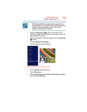 Page 4343Getting Started
Refresh or Reset your PC
TECHNICAL NOTE: Your data will be copied into the 
backup folder. All of the data will be moved to this folder 
during the recovery process, however the current 
directory structure will be retained.
1Press the 
Windows® ( ) button on the side of the 
device to display the Start screen and swipe in from the 
right edge of the screen.
2When the Windows
® charms appear touch the Settings 
( ) charm.
3Touch 
Change PC Settings.
The PC settings window appears....