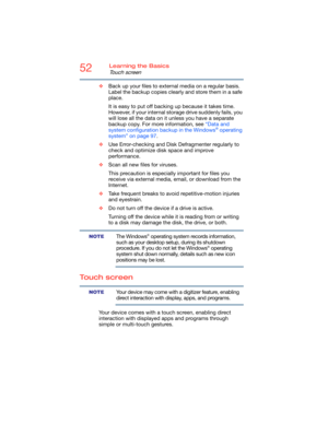 Page 5252Learning the Basics
Touch screen
❖Back up your files to external media on a regular basis. 
Label the backup copies clearly and store them in a safe 
place.
It is easy to put off backing up because it takes time. 
However, if your internal storage drive suddenly fails, you 
will lose all the data on it unless you have a separate 
backup copy. For more information, see “Data and 
system configuration backup in the Windows
® operating 
system” on page 97.
❖Use Error-checking and Disk Defragmenter...