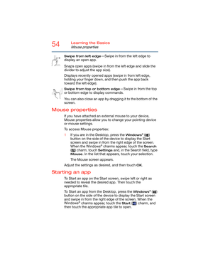 Page 5454Learning the Basics
Mouse properties
Swipe from left edge—Swipe in from the left edge to 
display an open app.
Snaps open apps (swipe in from the left edge and slide the 
divider to adjust the app size).
Displays recently opened apps (swipe in from left edge, 
holding your finger down, and then push the app back 
toward the left edge).
Swipe from top or bottom edge—Swipe in from the top 
or bottom edge to display commands.
You can also close an app by dragging it to the bottom of the 
screen.
Mouse...