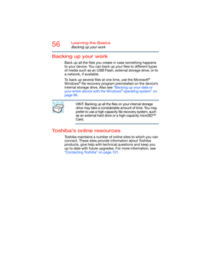 Page 5656Learning the Basics
Backing up your work
Backing up your work
Back up all the files you create in case something happens 
to your device. You can back up your files to different types 
of media such as an USB Flash, external storage drive, or to 
a network, if available.
To back up several files at one time, use the Microsoft
® 
Windows® file recovery program preinstalled on the device’s 
internal storage drive. Also see “Backing up your data or 
your entire device with the Windows
® operating system”...