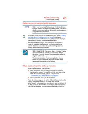 Page 6161Mobile Computing
Charging the battery
Determining remaining battery power
Wait a few moments after turning on the device before 
trying to monitor the remaining battery power. The device 
needs this time to check the battery’s remaining capacity 
and perform its calculations.
Touch the power icon in the notification area. (See “Finding 
your way around the desktop” on page 70 for more 
information on the notification area.) The window displays 
the remaining battery power as a percentage.
With repeated...