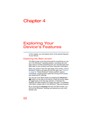 Page 6868
Chapter 4
Exploring Your 
Device’s Features
In this chapter, you will explore some of the special features 
of your device.
Exploring the Start screen
The Start screen is the launching pad for everything you can 
do in the Windows® operating system, providing new and 
easy ways to access everything from your favorite apps and 
Web sites to your contacts and other important information.
When you swipe in from the right edge of the screen, a list of 
Windows
® charms will slide out from the right, see...