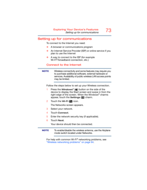 Page 7373Exploring Your Device’s Features
Setting up for communications
Setting up for communications
To connect to the Internet you need:
❖A browser or communications program 
❖An Internet Service Provider (ISP) or online service if you 
plan to use the Internet 
❖A way to connect to the ISP (for example 
Wi-Fi
®/broadband connection, etc.)
Connect to the Internet
Wireless connectivity and some features may require you 
to purchase additional software, external hardware or 
services. Availability of public...
