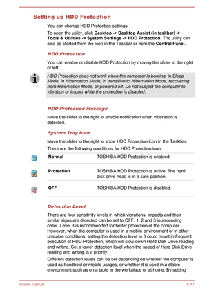 Page 103Setting up HDD ProtectionYou can change HDD Protection settings.
To open the utility, click  Desktop -> Desktop Assist (in taskbar) ->
Tools & Utilities -> System Settings -> HDD Protection . The utility can
also be started from the icon in the Taskbar or from the  Control Panel.
HDD Protection
You can enable or disable HDD Protection by moving the slider to the right
or left.
HDD Protection does not work when the computer is booting, in Sleep Mode, in Hibernation Mode, in transition to Hibernation Mode,...