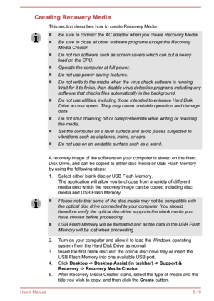 Page 105Creating Recovery MediaThis section describes how to create Recovery Media.Be sure to connect the AC adaptor when you create Recovery Media.
Be sure to close all other software programs except the Recovery
Media Creator.
Do not run software such as screen savers which can put a heavy
load on the CPU.
Operate the computer at full power.
Do not use power-saving features.
Do not write to the media when the virus check software is running.
Wait for it to finish, then disable virus detection programs...