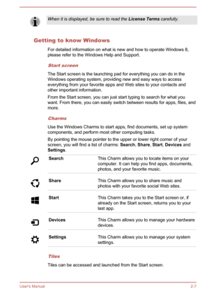 Page 24When it is displayed, be sure to read the License Terms carefully.
Getting to know Windows
For detailed information on what is new and how to operate Windows 8,please refer to the Windows Help and Support.
Start screen
The Start screen is the launching pad for everything you can do in the
Windows operating system, providing new and easy ways to access
everything from your favorite apps and Web sites to your contacts and
other important information.
From the Start screen, you can just start typing to...