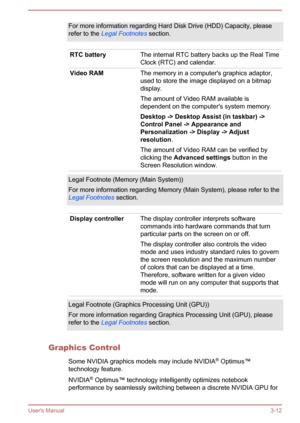 Page 41For more information regarding Hard Disk Drive (HDD) Capacity, please
refer to the  Legal Footnotes  section.RTC batteryThe internal RTC battery backs up the Real Time
Clock (RTC) and calendar.Video RAMThe memory in a computer's graphics adaptor,
used to store the image displayed on a bitmap
display.
The amount of Video RAM available is
dependent on the computer's system memory.
Desktop -> Desktop Assist (in taskbar) -> Control Panel -> Appearance and 
Personalization -> Display -> Adjust...