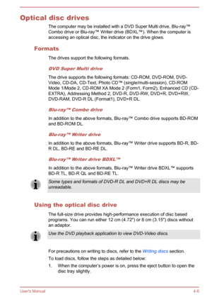 Page 52Optical disc drivesThe computer may be installed with a DVD Super Multi drive, Blu-ray™
Combo drive or Blu-ray™ Writer drive (BDXL™). When the computer is
accessing an optical disc, the indicator on the drive glows.
Formats The drives support the following formats.
DVD Super Multi drive
The drive supports the following formats: CD-ROM, DVD-ROM, DVD-Video, CD-DA, CD-Text, Photo CD™ (single/multi-session), CD-ROM
Mode 1/Mode 2, CD-ROM XA Mode 2 (Form1, Form2), Enhanced CD (CD-
EXTRA), Addressing Method 2,...