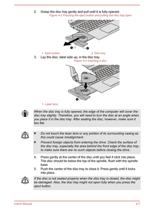 Page 532. Grasp the disc tray gently and pull until it is fully opened.Figure 4-2 Pressing the eject button and pulling the disc tray open1. Eject button2. Disc tray
3. Lay the disc, label side up, in the disc tray. Figure 4-3 Inserting a disc
1. Laser lensWhen the disc tray is fully opened, the edge of the computer will cover the
disc tray slightly. Therefore, you will need to turn the disc at an angle whenyou place it in the disc tray. After seating the disc, however, make sure itlies flat.Do not touch the...