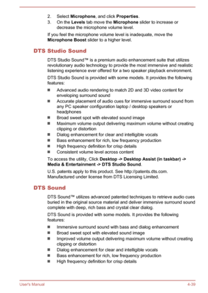 Page 852. Select Microphone , and click Properties .
3. On the  Levels tab move the  Microphone slider to increase or
decrease the microphone volume level.
If you feel the microphone volume level is inadequate, move the
Microphone Boost  slider to a higher level.
DTS Studio Sound DTS Studio Sound™ is a premium audio enhancement suite that utilizesrevolutionary audio technology to provide the most immersive and realistic
listening experience ever offered for a two speaker playback environment.
DTS Studio Sound...