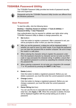 Page 93TOSHIBA Password UtilityThe TOSHIBA Password Utility provides two levels of password security:User and Supervisor.Passwords set by the TOSHIBA Password Utility function are different from
the Windows password.
User Password
To start the utility, click the following items:
Desktop -> Desktop Assist (in taskbar) -> Tools & Utilities -> Password Utility -> User Password
User authentication may be required to validate user rights when using
TOSHIBA Password Utility to delete or change passwords, etc.
Set...