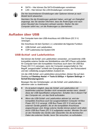 Page 105SATA – Hier können Sie SATA-Einstellungen vornehmen
LAN – Hier können Sie LAN-Einstellungen vornehmenDie hier beschriebenen Einstellungen oder Optionen können je nach
Modell leicht abweichen.
Nachdem Sie die Einstellungen geändert haben, wird ggf. ein Dialogfeld
angezeigt, das Sie darüber informiert, dass die Änderungen erst nach
einem Neustart des Computers wirksam werden. Starten Sie den Computer sofort neu, um die Änderungen zu übernehmen.
Aufladen über USB
Der Computer kann den USB-Anschluss mit...