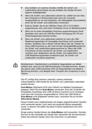 Page 106Das Aufladen von externen Geräten mithilfe der Schlaf- und
Ladefunktion dauert länger als das Aufladen der Geräte mit ihren
eigenen Aufladegeräten.
Wenn die Schlaf- und Ladefunktion aktiviert ist, entlädt sich der Akku des Computers im Ruhezustand oder wenn der Computer
ausgeschaltet ist. Es wird empfohlen, den Netzadapter anzuschließen, wenn Sie die Schlaf- und Ladefunktion verwenden.
Externe Geräte, die an die USB Bus Power (DC 5 V)-Funktion
angeschlossen sind, sind unter Umständen immer im...