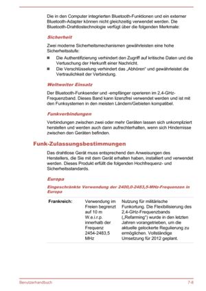 Page 144Die in den Computer integrierten Bluetooth-Funktionen und ein externer
Bluetooth-Adapter können nicht gleichzeitig verwendet werden. Die
Bluetooth-Drahtlostechnologie verfügt über die folgenden Merkmale:
Sicherheit
Zwei moderne Sicherheitsmechanismen gewährleisten eine hohe Sicherheitsstufe:
Die Authentifizierung verhindert den Zugriff auf kritische Daten und die
Vertuschung der Herkunft einer Nachricht.
Die Verschlüsselung verhindert das „Abhören“ und gewährleistet die
Vertraulichkeit der Verbindung....