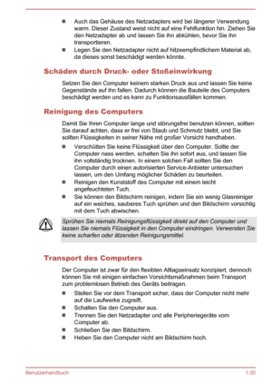 Page 23Auch das Gehäuse des Netzadapters wird bei längerer Verwendung
warm. Dieser Zustand weist nicht auf eine Fehlfunktion hin. Ziehen Sie
den Netzadapter ab und lassen Sie ihn abkühlen, bevor Sie ihn transportieren.
Legen Sie den Netzadapter nicht auf hitzeempfindlichem Material ab,
da dieses sonst beschädigt werden könnte.
Schäden durch Druck- oder Stoßeinwirkung Setzen Sie den Computer keinem starken Druck aus und lassen Sie keineGegenstände auf ihn fallen. Dadurch können die Bauteile des Computers...