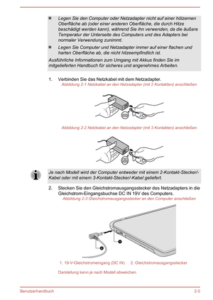 Page 30Legen Sie den Computer oder Netzadapter nicht auf einer hölzernen
Oberfläche ab (oder einer anderen Oberfläche, die durch Hitze
beschädigt werden kann), während Sie ihn verwenden, da die äußere
Temperatur der Unterseite des Computers und des Adapters bei
normaler Verwendung zunimmt.
Legen Sie Computer und Netzadapter immer auf einer flachen und harten Oberfläche ab, die nicht hitzeempfindlich ist.
Ausführliche Informationen zum Umgang mit Akkus finden Sie im mitgelieferten Handbuch für sicheres und...