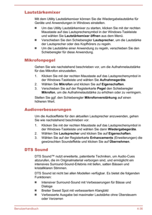 Page 91LautstärkemixerMit dem Utility Lautstärkemixer können Sie die Wiedergabelautstärke für
Geräte und Anwendungen in Windows einstellen.
Um das Utility Lautstärkemixer zu starten, klicken Sie mit der rechten
Maustaste auf das Lautsprechersymbol in der Windows-Taskleiste
und wählen Sie  Lautstärkemixer öffnen  aus dem Menü.
Verschieben Sie den Schieberegler  Lautsprecher, um die Lautstärke
der Lautsprecher oder des Kopfhörers zu regeln.
Um die Lautstärke einer Anwendung zu regeln, verschieben Sie den...