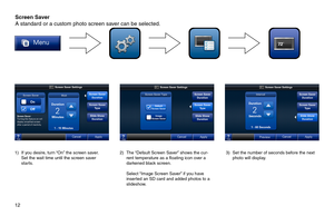 Page 1212  
1) If you desire, turn “On” the screen saver. Set the wait time until the screen saver starts.
2) The “Default Screen Saver” shows the cur-rent temperature as a floating icon over a darkened black screen.
 Select “Image Screen Saver” if you have inserted an SD card and added photos to a slideshow.
3) Set the number of seconds before the next photo will display.
Screen Saver
A standard or a custom photo screen saver can be selected. 