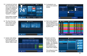 Page 25       25 
6) The Zone Overview menu shows a quick view of each zone’s current condition.
7) System wide settings for all zones can be seen at a glance in the System Status screen.
10) System and Zone Names may be set in the Zone Names screen.  The “Rename System” and “Rename Zone” buttons al-low entering custom names from a keypad.  
 Pre-configured names are also available.
8) A schedule for one zone can be copied to another.
5) In zoned and multi-sys-tem environments, the main screen display will...