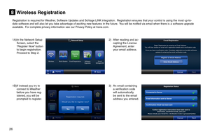 Page 2626  
Wireless Registration8
1A) In the Network Setup Screen, select the “Register Now” button to begin registration.  Proceed to Step 2.
1B) If instead you try to connect to Weather before you have reg-istered, you will be prompted to register.
2) After reading and ac-cepting the License Agreement, enter your email address.
3) An email containing a verification code will automatically be sent to the email address you entered.
Registration is required for Weather, Software Updates and Schlage LiNK...