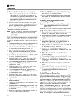 Page 102Unit Startup
10 2RT-SVX24K-EN
2. The second setpoint will be the emergency point
– The second setpoint will open the normally closedK2
 relay which will interrupt the sump proving
circuit which will generate a manual lockout. This
second setpoint will be used to protect the unit from
extremely high conductivity that would indicate a
failure in the system.
3. Inside the enclosure for the controller, there will be a thermostat
 and strip heater that will protect LCD from
cracking at low ambient conditions....