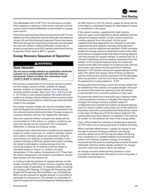 Page 105Unit Startup
RT-SVX24K-EN10 5
non-adjustable limit of 35° F for 10 continuous minutes.
Once capacity is reduced, it will remain reduced until the
current cycle of dehumidification is terminated or a purge
cycle occurs.
If the Entering EvaporatorTemp remains below 35° F for an
additional 10 minutes both circuits will be de-activated and
remain off until the Entering EvaporatorTemp rises above
45°F. Even though all compressors have been de-activated
the unit will remain in dehumidification mode and re-...