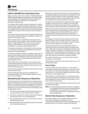 Page 108Unit Startup
10 8RT-SVX24K-EN
(1800 & 2500 MBH Two Stage Natural Gas)
When a heating requirement exists, the Rooftop Module
(RTM) starts the supply fan and sends a request for heat to
the Heat Module. The Heat Module closes contacts and
starts the combustion blower motor through the
combustion blower relay.
The supply airflow switch and the combustion air switch closes. Power is applied through the high limit cutout to
the Honeywell ignition control board. The ignition control
board begins the pre-purge...