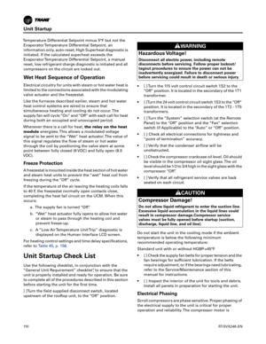 Page 110Unit Startup
11 0RT-SVX24K-EN
Temperature Differential Setpoint minus 5°F but not the
Evaporator Temperature Differential Setpoint, an
information only, auto-reset, High Superheat diagnostic is
initiated. If the calculated superheat exceeds the
Evaporator Temperature Differential Setpoint, a manual
reset, low refrigerant charge diagnostic is initiated and all
compressors on the circuit are locked out.
Wet Heat Sequence of Operation
Electrical circuitry for units with steam or hot water heat is
limited to...