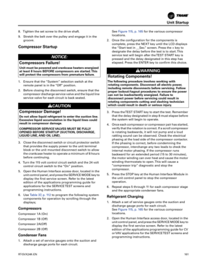 Page 161Unit Startup
RT-SVX24K-EN161
8. Tighten the set screw to the drive shaft.
9. Stretch the belt over the pulley and engage it in the
groo
 ve.
Compressor Startup
1. Ensure that the “System” selection switch at theremote panel is in the “Off” position.
2. Before closing the disconnect switch, ensure that the compressor
 discharge service valve and the liquid line
service valve for each circuit is back seated.
3. Close the disconnect switch or circuit protector switch that provides the supply power to the...