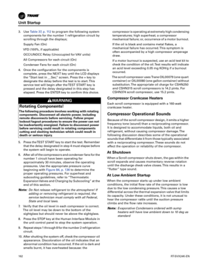 Page 162Unit Startup
162RT-SVX24K-EN
3. UseTable37, p.11 2to program the following system
components for the number 1 refrigeration circuit by
scrolling
 through the displays;
Supply Fan (On)
VFD
 (100%, if applicable)
OCC/UNOCC Relay (Unoccupied for VAV units)
All Compressors for each circuit (On) Condenser Fans for each circuit (On)
4. Once the configuration for the components is complete,
 press the NEXT key until the LCD displays
the “Start test in __Sec.” screen. Press the + key to
designate the delay...