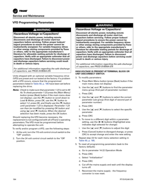 Page 184Service and Maintenance
184RT-SVX24K-EN
VFD Programming Parameters
Units shipped with an optional variable frequency drive
(VFD) are preset and run tested at the factory. If a problem
with a VFD occurs, ensure that the programmed
parameters listed inTable 60, p. 185have been set before
replacing the drive.
Note: Check to make sure that parameter 1-23 is set to 60
Hz.To check parameter 1-23 press the [Main Menu]
button (press [Back] button if the main menu does
not display), use the [▼] button to scroll...