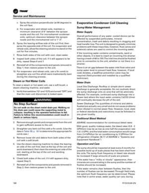 Page 188Service and Maintenance
188RT-SVX24K-EN
c. Spray the solution perpendicular (at 90 degrees) to
the coil face.
d. For evaporator and reheat coils, maintain a minimum clearance of 6 between the sprayer
nozzle and the coil. For microchannel condenser
coils, optimum clearance between the sprayer
nozzle and the microchannel coil is 1-3”.
6. Spray the leaving-airflow side of the coil first; then spray the opposite side of the coil. For evaporator and
reheat coils, allow the cleaning solution to stand on the...