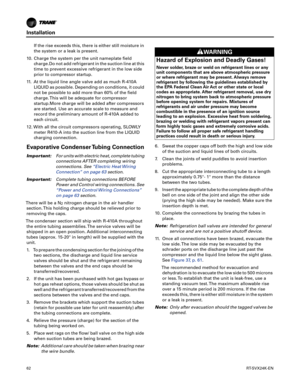 Page 62Installation
62RT-SVX24K-EN
If the rise exceeds this, there is either still moisture in
the system or a leak is present.
10. Charge the system per the unit nameplate field c
 harge.Do not add refrigerant in the suction line at this
time to prevent excessive refrigerant in the low side
prior to compressor startup.
11. At the liquid line angle valve add as much R-410A LIQ
 UID as possible. Depending on conditions, it could
not be possible to add more than 60% of the field
charge. This will be adequate for...