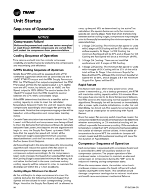 Page 9898RT-SVX24K-EN
Unit Startup
Sequence of Operation
Cooling Sequence of Operation
Time delays are built into the controls to increase
reliability and performance by protecting the compressors
and maximizing unit efficiency.
SZVAV Cooling Sequence of Operation
Single Zone VAV units will be equipped with a VFD
controlled supply fan which will be controlled via the 0-
10VDC RTM VFD output and the RTM Supply Fan output.
With the RTM Supply Fan output energized and the RTM
VFD output at 0Vdc the fan speed...