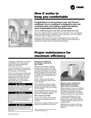 Page 322-5200-02-0203 (EN) 3
How it works to
keep you comfortable
Congratulations on the purchase of your new Trane air
conditioner. Your air conditioner is designed to work with
a matched indoor unit creating a system that delivers
years of dependable service and performance.
Your air conditioning system cools, filters, and dehumidifies your home.
As the air conditioning system circulates the air, it also filters it. The air conditioning
system also extracts excess moisture from the air inside your home, thus...