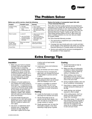 Page 522-5200-02-0203 (EN) 5
The Problem Solver
Extra Energy Tips
Insulation
1. Make sure your home is properly
insulated. This is the single most
important step in conserving
energy. Thermal insulation should
be specified in terms of thermal
resistance (R-values). R-30 (10)
is recommended for ceilings, R-11
(3-1/2) for exterior walls and floors
over unheated areas. In colder
climates, consider additional
insulation.
2. Infiltration of humid outside air is
your heating and cooling system’s
worst enemy — it...